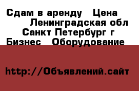 Сдам в аренду › Цена ­ 3 500 - Ленинградская обл., Санкт-Петербург г. Бизнес » Оборудование   